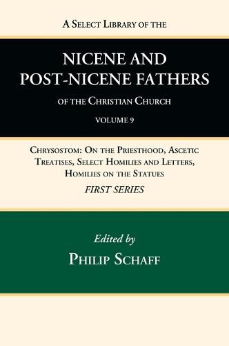 A Select Library of the Nicene and Post-Nicene Fathers of the Christian Church, First Series, Volume 9: Chrysostom: On the Priesthood, Ascetic Treatises, Select Homilies and Letters, Homilies on the Statues