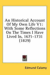 Cover image for An Historical Account of My Own Life V1: With Some Reflections on the Times I Have Lived In, 1671-1731 (1829)