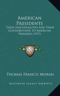 Cover image for American Presidents: Their Individualities and Their Contributions to American Progress (1917)