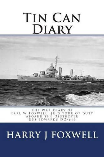 Tin Can Diary: The Diary of Earl W Foxwell, Jr.'s tour of duty aboard the Destroyer USS Edwards DD-619