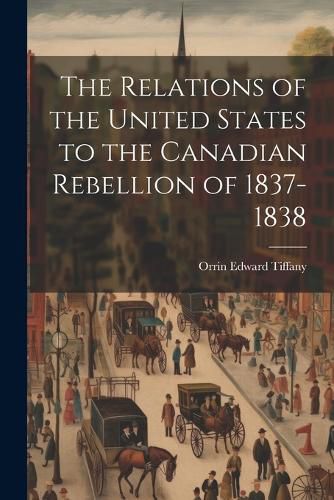 Cover image for The Relations of the United States to the Canadian Rebellion of 1837-1838