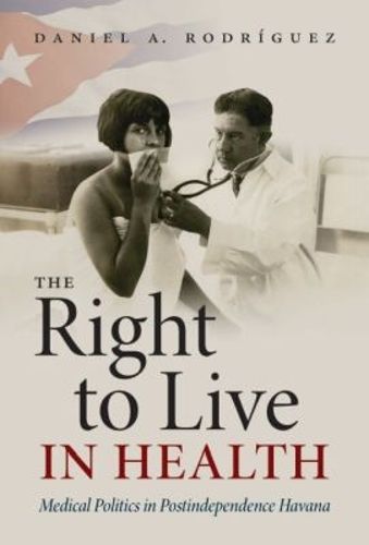 Cover image for The Right to Live in Health: Medical Politics in Postindependence Havana