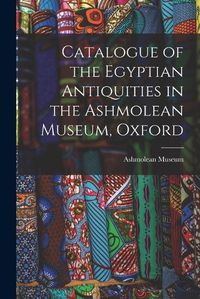 Cover image for Catalogue of the Egyptian Antiquities in the Ashmolean Museum, Oxford