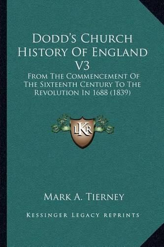 Cover image for Dodd's Church History of England V3: From the Commencement of the Sixteenth Century to the Revolution in 1688 (1839)