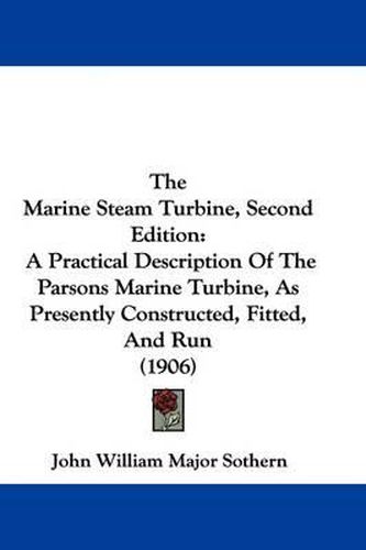 Cover image for The Marine Steam Turbine, Second Edition: A Practical Description of the Parsons Marine Turbine, as Presently Constructed, Fitted, and Run (1906)