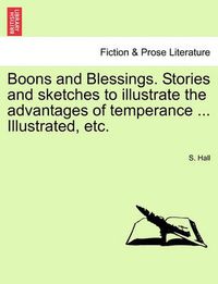 Cover image for Boons and Blessings. Stories and Sketches to Illustrate the Advantages of Temperance ... Illustrated, Etc.