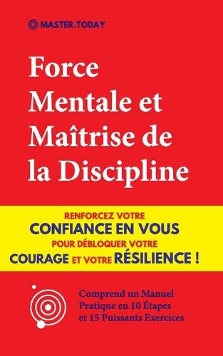 Cover image for Force Mentale et Maitrise de la Discipline: Renforcez votre Confiance en vous pour Debloquer votre Courage et votre Resilience ! (Comprend un Manuel Pratique en 10 Etapes et 15 Puissants Exercices)