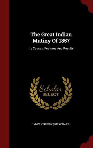 Cover image for The Great Indian Mutiny of 1857: Its Causes, Features and Results