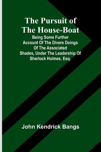 Cover image for The Pursuit of the House-Boat; Being Some Further Account of the Divers Doings of the Associated Shades, under the Leadership of Sherlock Holmes, Esq.