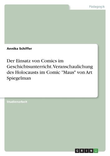 Cover image for Der Einsatz von Comics im Geschichtsunterricht. Veranschaulichung des Holocausts im Comic "Maus" von Art Spiegelman