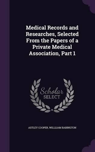 Medical Records and Researches, Selected from the Papers of a Private Medical Association, Part 1