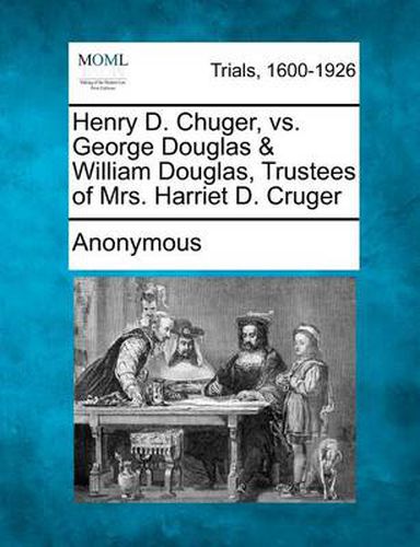 Henry D. Chuger, vs. George Douglas & William Douglas, Trustees of Mrs. Harriet D. Cruger