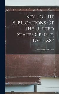 Cover image for Key To The Publications Of The United States Census, 1790-1887