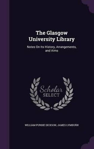 The Glasgow University Library: Notes on Its History, Arrangements, and Aims