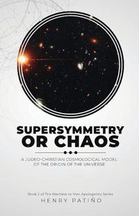 Cover image for Supersymmetry or Chaos: A Judeo-Christian Cosmological Model of the Origin of the Universe Book 2 of The Machine or Man Apologetics Series