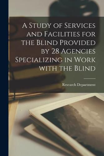 Cover image for A Study of Services and Facilities for the Blind Provided by 28 Agencies Specializing in Work With the Blind