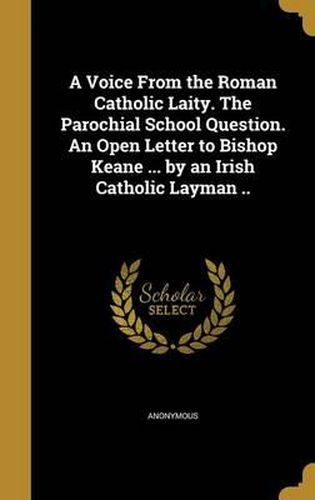 Cover image for A Voice from the Roman Catholic Laity. the Parochial School Question. an Open Letter to Bishop Keane ... by an Irish Catholic Layman ..