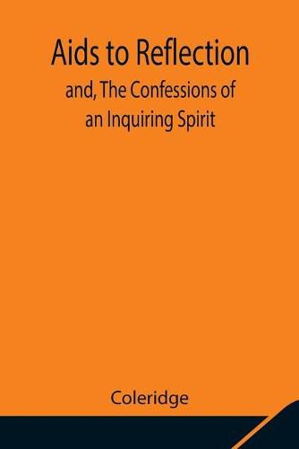 Aids to Reflection; and, The Confessions of an Inquiring Spirit