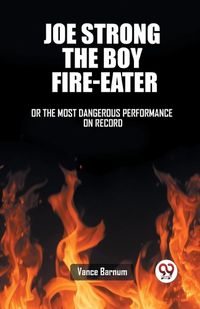 Cover image for Joe Strong The Boy Fire-Eater Or The Most Dangerous Performance On Record