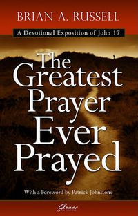 Cover image for The Greatest Prayer Ever Prayed: A Devotional Exposition of John 17