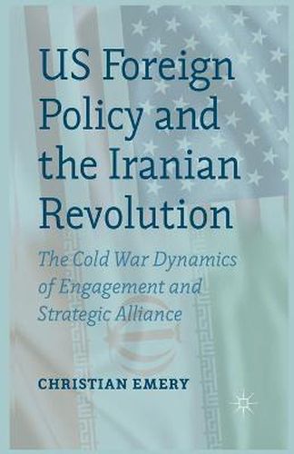 US Foreign Policy and the Iranian Revolution: The Cold War Dynamics of Engagement and Strategic Alliance