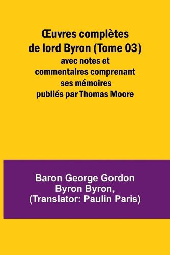 Cover image for OEuvres completes de lord Byron (Tome 03); avec notes et commentaires comprenant ses memoires publies par Thomas Moore