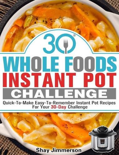 Cover image for 30 Whole Foods Instant Pot Challenge: Quick-To-Make Easy-To-Remember Instant Pot Recipes For Your 30-Day Challenge