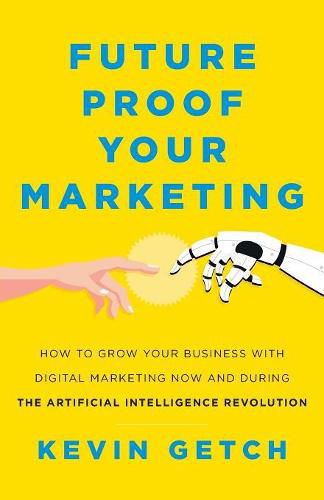 Cover image for Future Proof Your Marketing: How to Grow Your Business with Digital Marketing Now and During the Artificial Intelligence Revolution