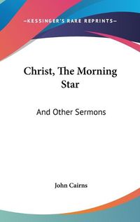 Cover image for Christ, the Morning Star: And Other Sermons