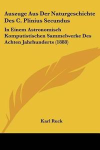 Cover image for Auszuge Aus Der Naturgeschichte Des C. Plinius Secundus: In Einem Astronomisch Komputistischen Sammelwerke Des Achten Jahrhunderts (1888)