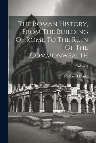 The Roman History, From The Building Of Rome To The Ruin Of The Commonwealth; Volume 3