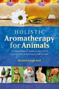 Cover image for Holistic Aromatherapy for Animals: A Comprehensive Guide to the Use of Essential Oils & Hydrosols with Animals