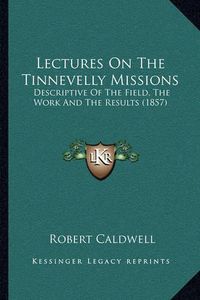 Cover image for Lectures on the Tinnevelly Missions: Descriptive of the Field, the Work and the Results (1857)