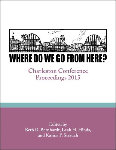 Cover image for Where Do We Go From Here?: Charleston Conference Proceedings, 2015