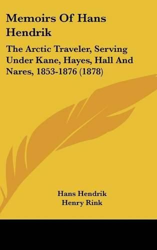 Memoirs of Hans Hendrik: The Arctic Traveler, Serving Under Kane, Hayes, Hall and Nares, 1853-1876 (1878)