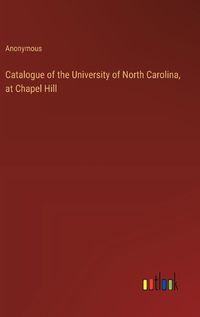 Cover image for Catalogue of the University of North Carolina, at Chapel Hill