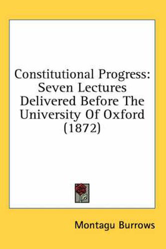 Cover image for Constitutional Progress: Seven Lectures Delivered Before the University of Oxford (1872)