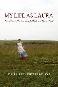 Cover image for My Life as Laura: How I Searched for Laura Ingalls Wilder and Found Myself