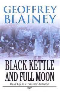 Cover image for Black Kettle & Full Moon: Daily Life in a Vanished Australia