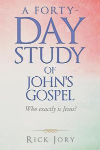 Cover image for A Forty-Day Study of John's Gospel: Who Exactly Is Jesus?