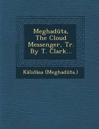 Cover image for Meghaduta, the Cloud Messenger, Tr. by T. Clark...