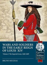 Cover image for Wars and Soldiers in the Early Reign of Louis XIV Volume 2: The Imperial Army, 1660-1689