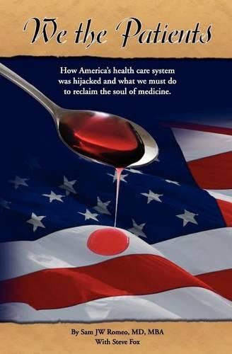 Cover image for We the Patients: How America's Health Care System Was Hijacked and What We Must Do to Reclaim the Soul of Medicine