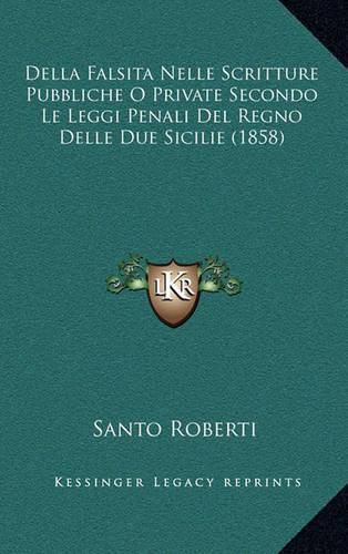 Cover image for Della Falsita Nelle Scritture Pubbliche O Private Secondo Le Leggi Penali del Regno Delle Due Sicilie (1858)