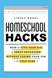 Cover image for Homeschool Hacks: How to Give Your Kid a Great Education Without Losing Your Job (or Your Mind)