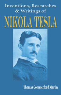 Cover image for Nikola Tesla: His Inventions, Researches and Writings