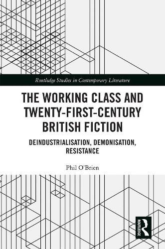 Cover image for The Working Class and Twenty-First-Century British Fiction: Deindustrialisation, Demonisation, Resistance