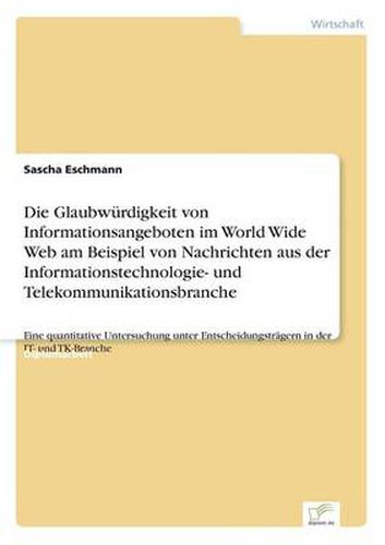 Cover image for Die Glaubwurdigkeit von Informationsangeboten im World Wide Web am Beispiel von Nachrichten aus der Informationstechnologie- und Telekommunikationsbranche: Eine quantitative Untersuchung unter Entscheidungstragern in der IT- und TK-Branche