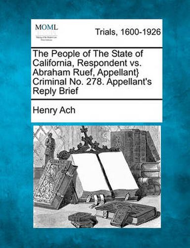 Cover image for The People of the State of California, Respondent vs. Abraham Ruef, Appellant} Criminal No. 278. Appellant's Reply Brief