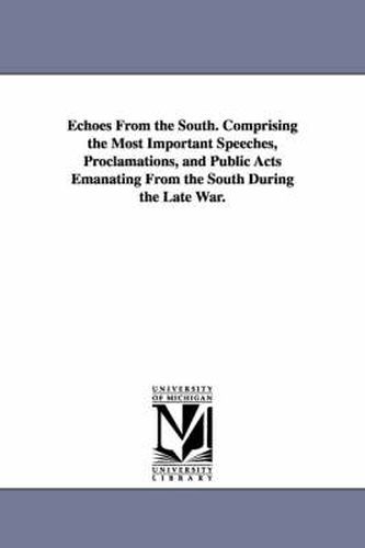 Cover image for Echoes From the South. Comprising the Most Important Speeches, Proclamations, and Public Acts Emanating From the South During the Late War.